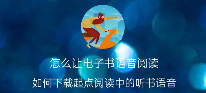 怎么让电子书语音阅读 如何下载起点阅读中的听书语音？